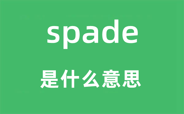 spade是甚么意义,spade怎样读,中文翻译是甚么
