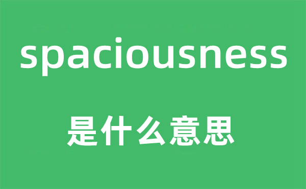 spaciousness是甚么意义,spaciousness怎样读,中文翻译是甚么