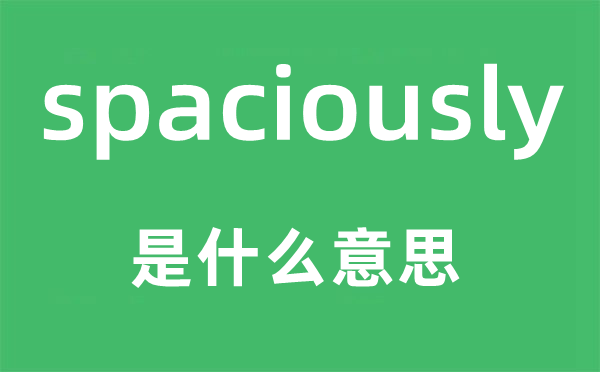 spaciously是甚么意义,spaciously怎样读,中文翻译是甚么