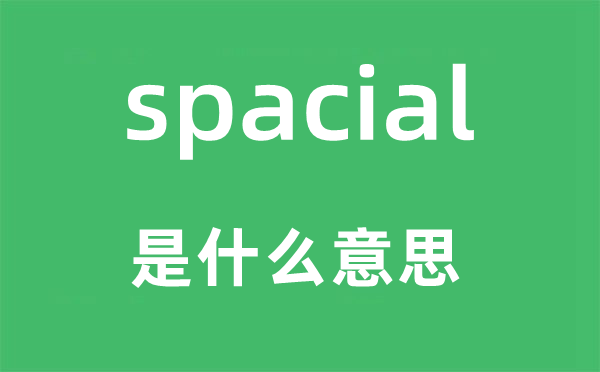 spacial是甚么意义,spacial怎样读,中文翻译是甚么