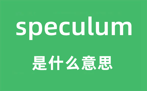 speculum是甚么意义,speculum怎样读,中文翻译是甚么