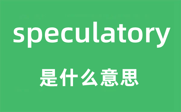 speculatory是甚么意义,speculatory怎样读,中文翻译是甚么