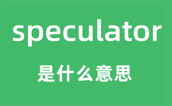 speculator是甚么意义,speculator怎样读,中文翻译是甚么
