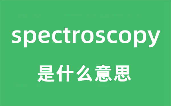 spectroscopy是甚么意义,spectroscopy怎样读,中文翻译是甚么