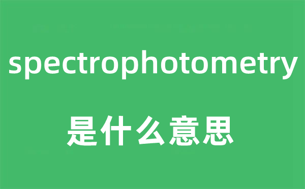 spectrophotometry是甚么意义,spectrophotometry怎样读,中文翻译是甚么
