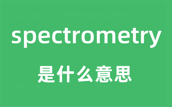 spectrometry是甚么意义,spectrometry怎样读,中文翻译是甚么