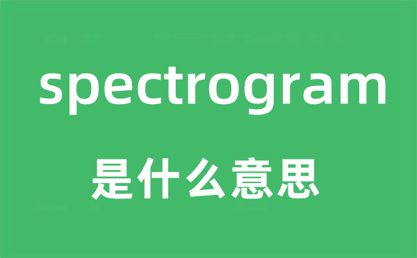 spectrogram是甚么意义,spectrogram怎样读,中文翻译是甚么