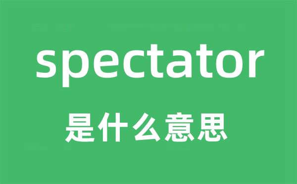 spectator是甚么意义,spectator怎样读,中文翻译是甚么