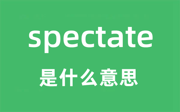 spectate是甚么意义,spectate怎样读,中文翻译是甚么
