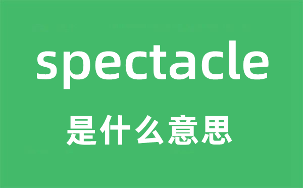 spectacle是甚么意义,spectacle怎样读,中文翻译是甚么
