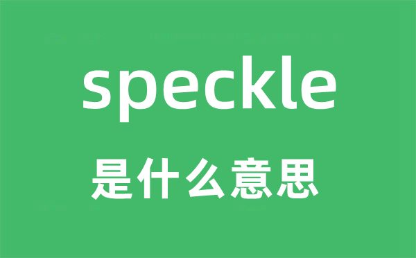 speckle是甚么意义,speckle怎样读,中文翻译是甚么