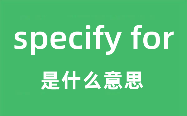specify for是甚么意义,中文翻译是甚么