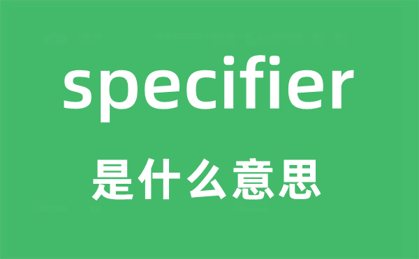 specifier是甚么意义,specifier怎样读,中文翻译是甚么