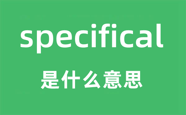specifical是甚么意义,specifical怎样读,中文翻译是甚么
