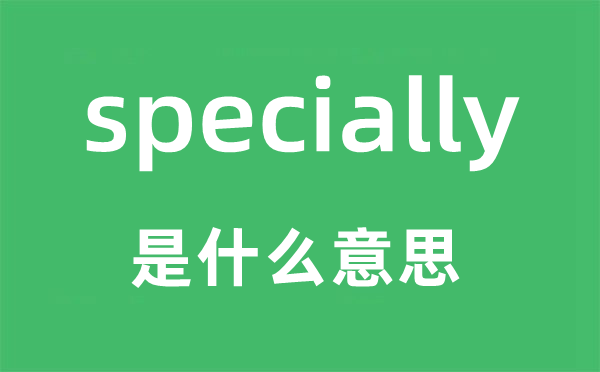 specially是甚么意义,specially怎样读,中文翻译是甚么