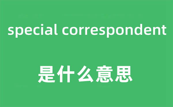 special correspondent是甚么意义,中文翻译是甚么