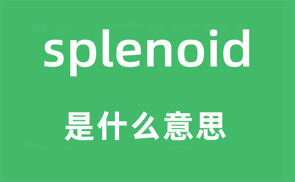 splenoid是甚么意义,splenoid怎样读,中文翻译是甚么