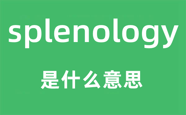 splenology是甚么意义,splenology怎样读,中文翻译是甚么