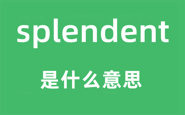 splendent是甚么意义,splendent怎样读,中文翻译是甚么