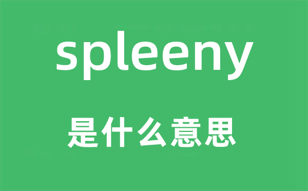spleeny是甚么意义,spleeny怎样读,中文翻译是甚么