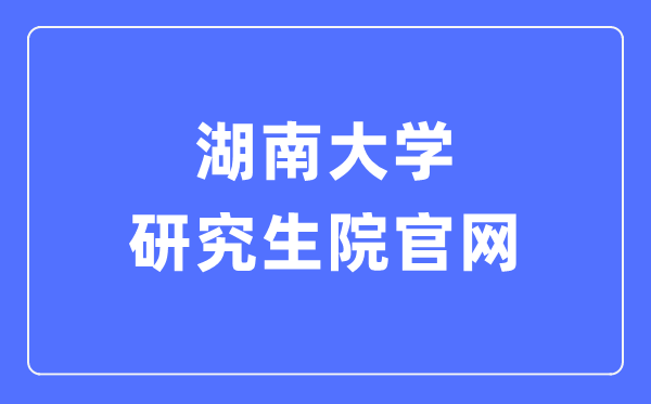 湖南大学研讨生院官网进口（//gra.hnu.edu.cn/）