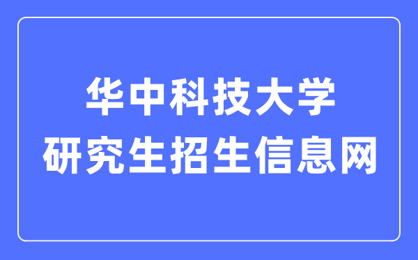 华中科技大学研讨生招生信息网进口（//gszs.hust.edu.cn/）