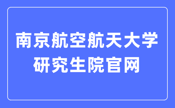 南京航空航天大学研讨生院官网进口（//www.graduate.nuaa.edu.cn/）