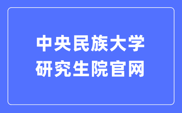 中心民族大学研讨生院官网进口（//grs.muc.edu.cn/）
