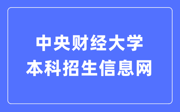 中心财经大学本科招生信息网进口(//zs.cufe.edu.cn/)