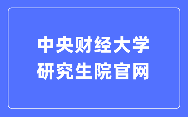 中心财经大学研讨生院官网进口（//gs.cufe.edu.cn/）