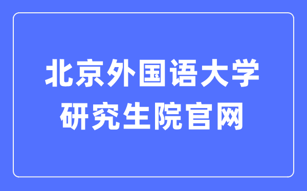 北京本国语大学研讨生院官网进口（//graduate.bfsu.edu.cn/）