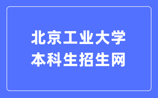 北京产业大学本科生招生网进口（//admissions.bjut.edu.cn/）
