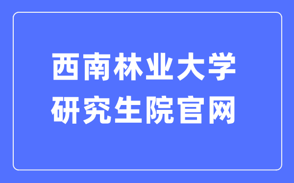 东北林业大学研讨生院官网进口（//yjsy.swfu.edu.cn/）