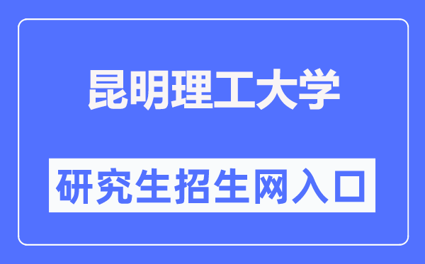 昆明理工大学研讨生招生网进口(//www.kmust.edu.cn/zsjy/ssyjszs.htm)
