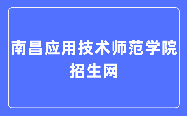 南昌利用手艺师范学院招生网进口（//zsjy.nncat.edu.cn/）