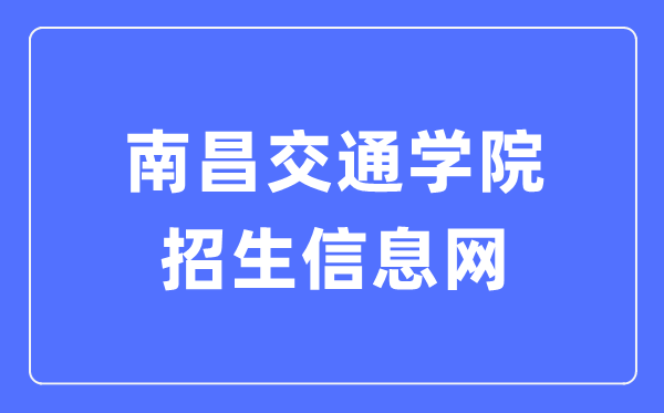 南昌交通学院招生信息网进口（//zsb.ncjti.edu.cn/）