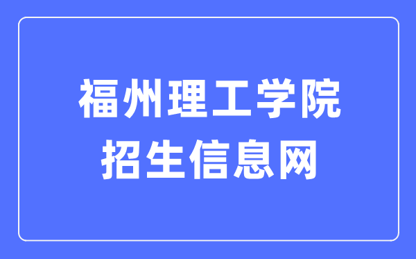 福州理工学院招生信息网进口（//admissions.fit.edu.cn/）