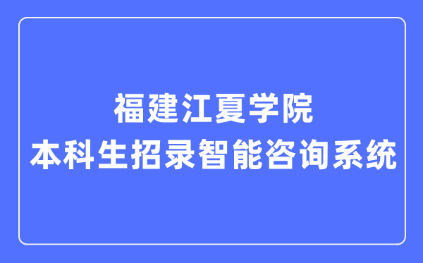 福建江夏学院本科生招录智能征询体系进口(//zsb.fjjxu.edu.cn/)