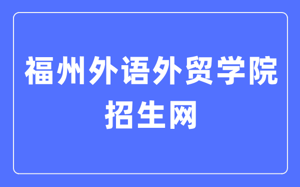 福州外语外贸学院招生网进口(//www.fzfu.com/zsb/)