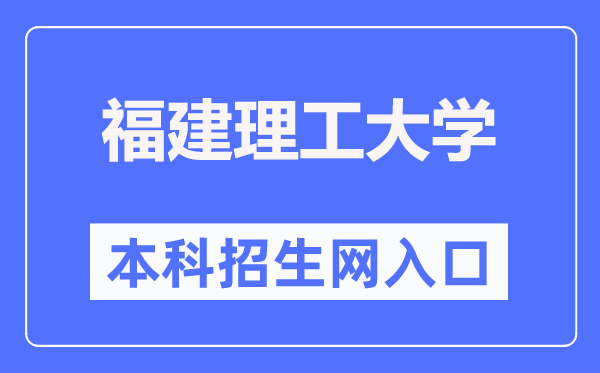 福建理工大学本科招生信息网进口（//join.fjut.edu.cn/）