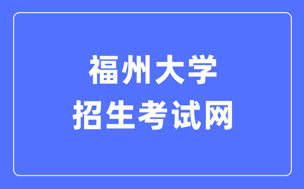 福州大学招生测验网进口（//zsks.fzu.edu.cn/）