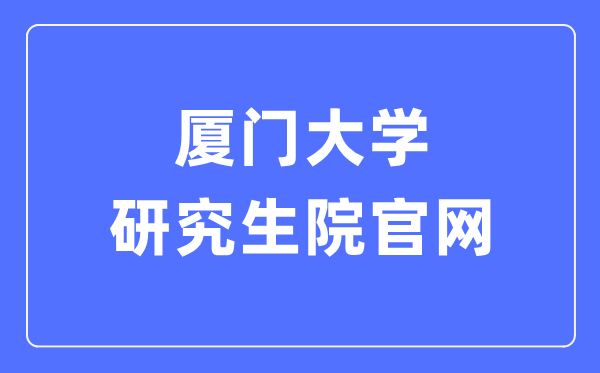 厦门大学研讨生院官网进口（//gs.xmu.edu.cn/）