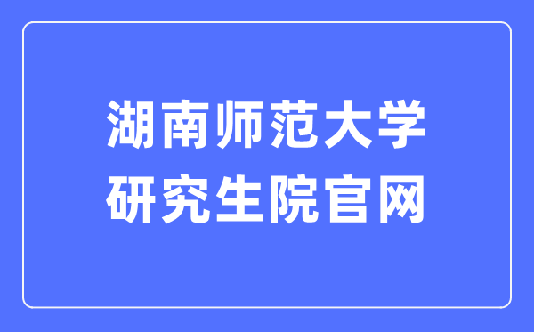 湖南师范大学研讨生院官网进口（//yjsy.hunnu.edu.cn/）