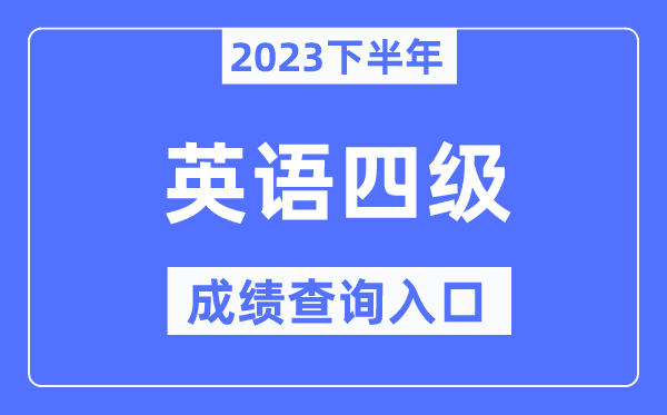 2023年下半年四级成就查问进口,英语四级测验成就查问官网