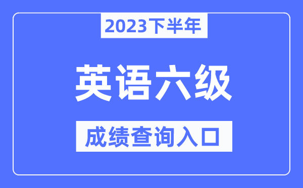 2023年下半年六级成就查问进口,英语六级测验成就查问官网