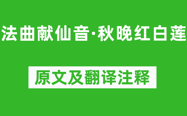 吴文英《法曲献仙音·秋晚红白莲》原文及翻译正文,诗意诠释
