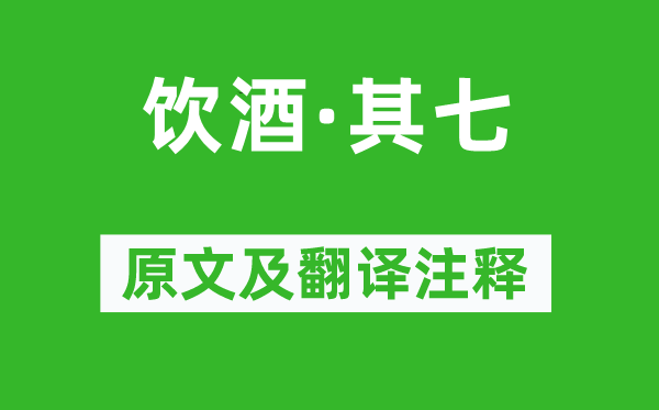 陶渊明《喝酒·其七》原文及翻译正文,诗意诠释