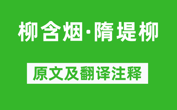 毛文锡《柳含烟·隋堤柳》原文及翻译正文,诗意诠释