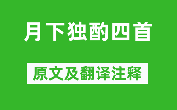 李白《月下独酌四首》原文及翻译正文,诗意诠释