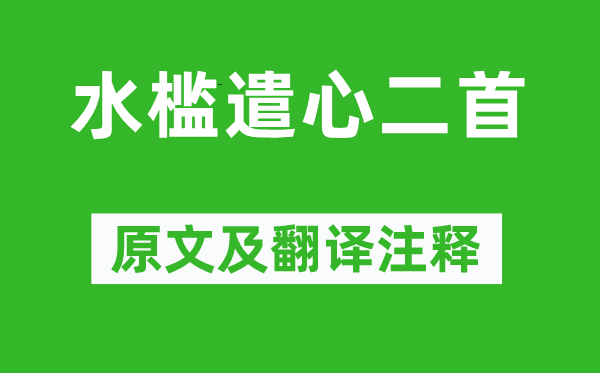 杜甫《水槛遣心二首》原文及翻译正文,诗意诠释